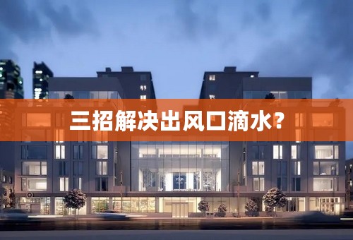 三招解决出风口滴水？