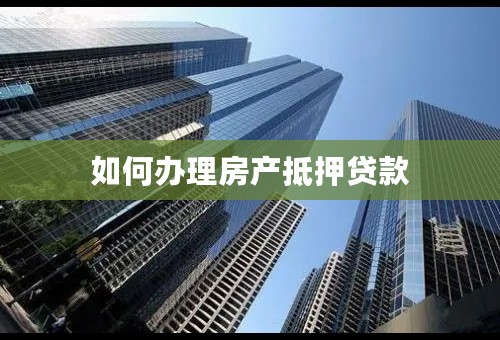 如何办理房产抵押贷款