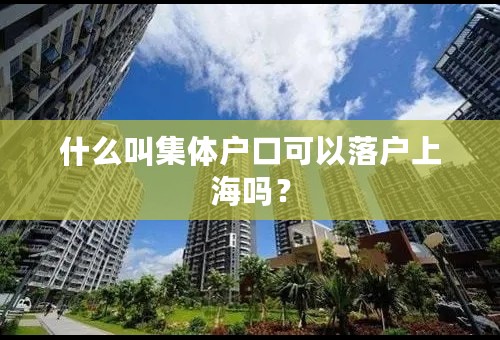 什么叫集体户口可以落户上海吗？