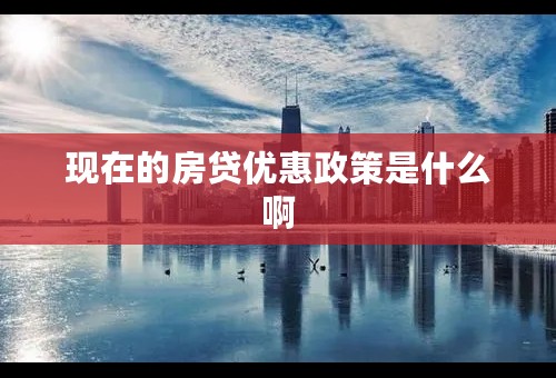 现在的房贷优惠政策是什么啊