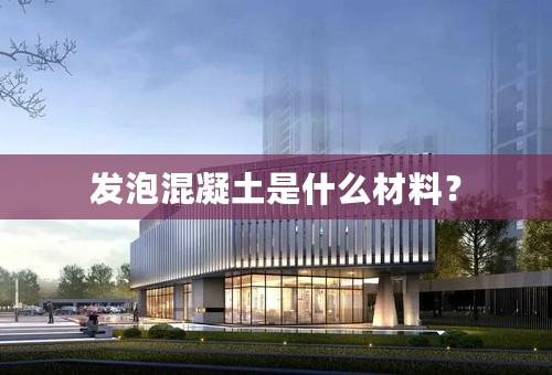 发泡混凝土是什么材料？