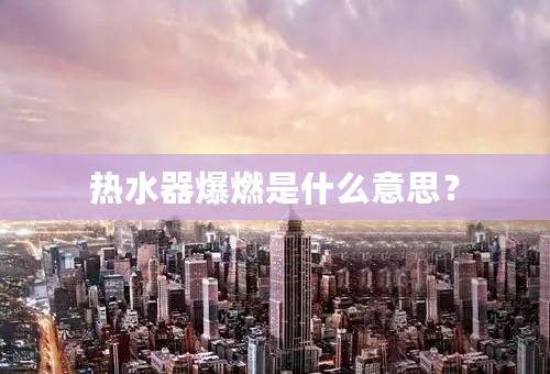 热水器爆燃是什么意思？