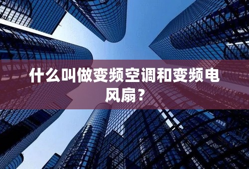 什么叫做变频空调和变频电风扇？
