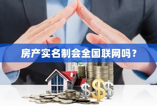 房产实名制会全国联网吗？