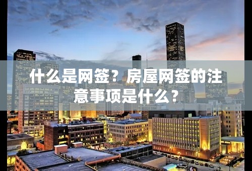 什么是网签？房屋网签的注意事项是什么？