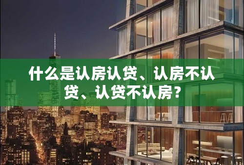 什么是认房认贷、认房不认贷、认贷不认房？