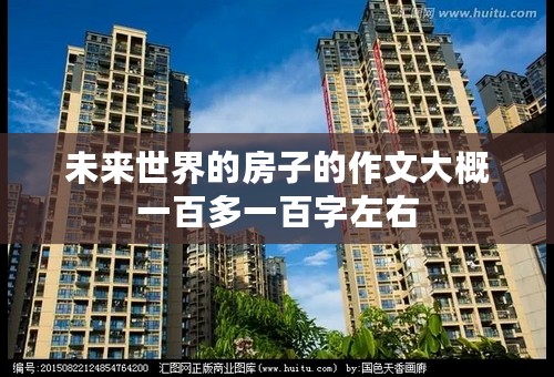 未来世界的房子的作文大概一百多一百字左右