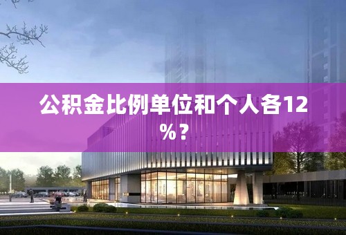 公积金比例单位和个人各12%？