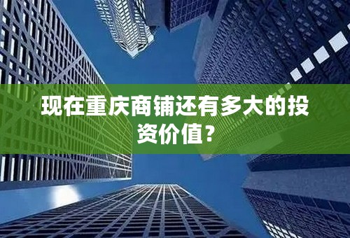 现在重庆商铺还有多大的投资价值？
