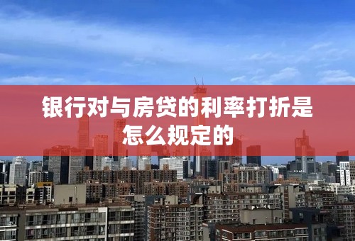 银行对与房贷的利率打折是怎么规定的