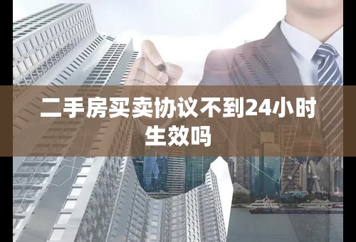 二手房买卖协议不到24小时生效吗
