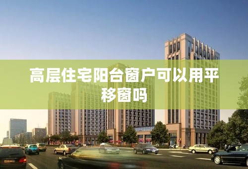 高层住宅阳台窗户可以用平移窗吗