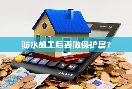 防水施工后要做保护层？