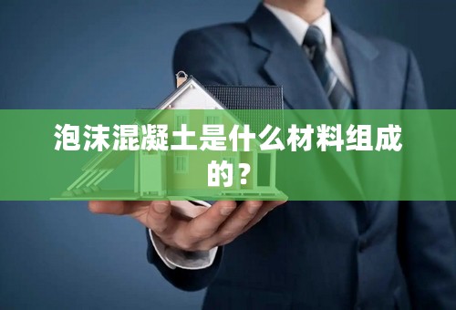 泡沫混凝土是什么材料组成的？