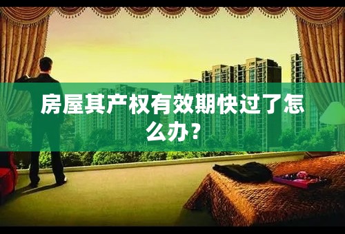 房屋其产权有效期快过了怎么办？