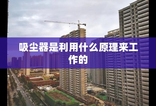 吸尘器是利用什么原理来工作的