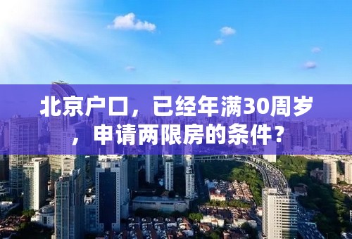 北京户口，已经年满30周岁，申请两限房的条件？
