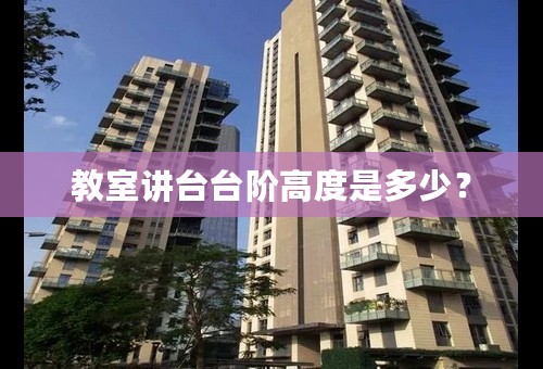 教室讲台台阶高度是多少？