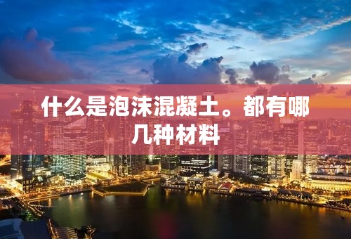 什么是泡沫混凝土。都有哪几种材料