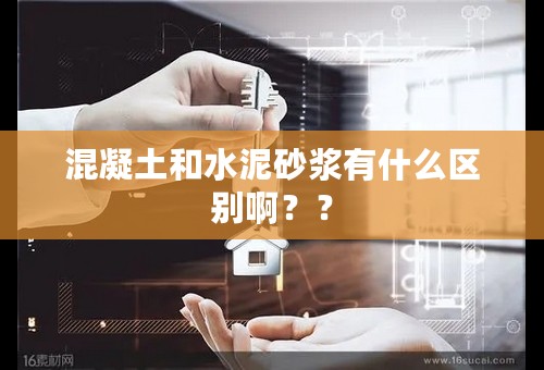 混凝土和水泥砂浆有什么区别啊？？