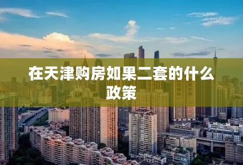 在天津购房如果二套的什么政策