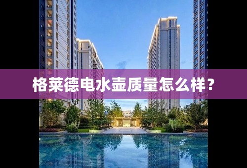 格莱德电水壶质量怎么样？