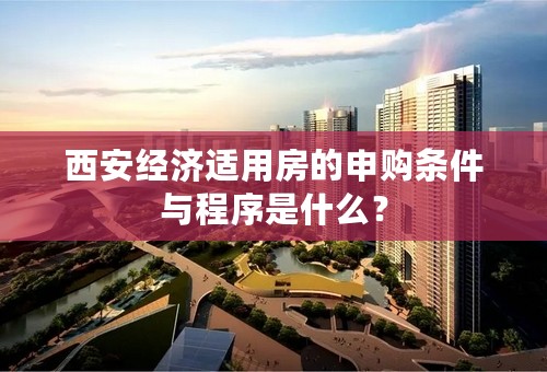西安经济适用房的申购条件与程序是什么？