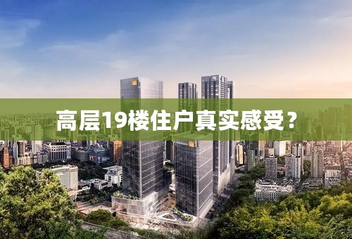 高层19楼住户真实感受？