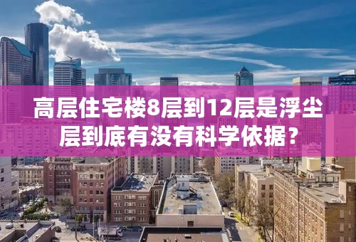 高层住宅楼8层到12层是浮尘层到底有没有科学依据？
