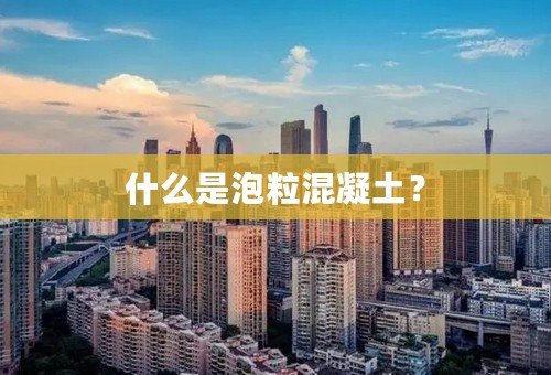 什么是泡粒混凝土？
