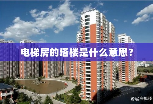 电梯房的塔楼是什么意思？