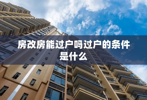 房改房能过户吗过户的条件是什么