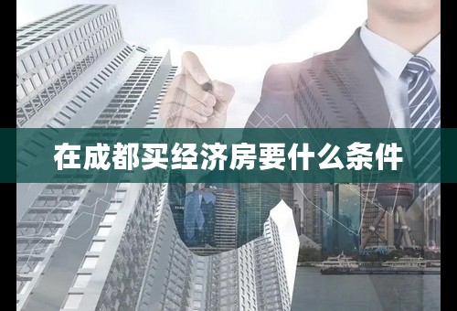 在成都买经济房要什么条件