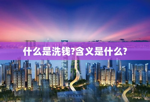 什么是洗钱?含义是什么?