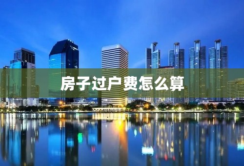 房子过户费怎么算