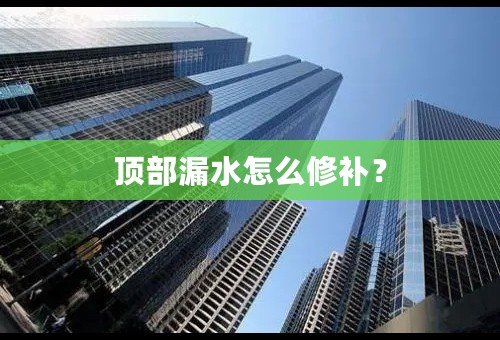 顶部漏水怎么修补？