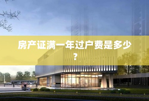 房产证满一年过户费是多少？