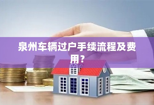 泉州车辆过户手续流程及费用？