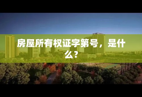 房屋所有权证字第号，是什么？