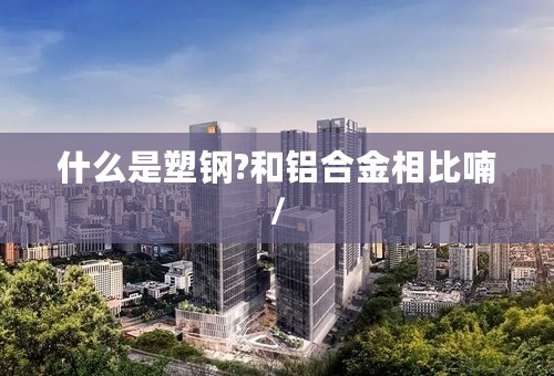 什么是塑钢?和铝合金相比喃/