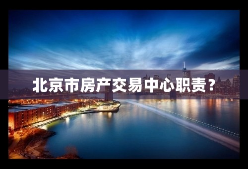 北京市房产交易中心职责？