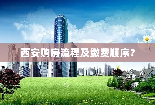 西安购房流程及缴费顺序？
