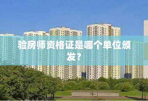 验房师资格证是哪个单位颁发？