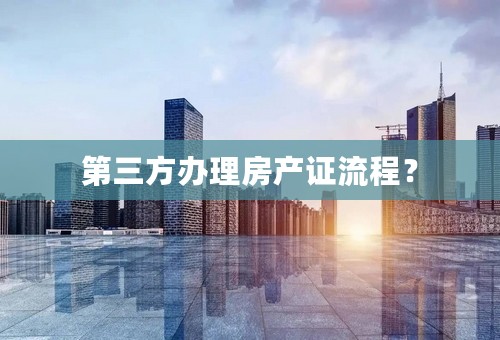 第三方办理房产证流程？