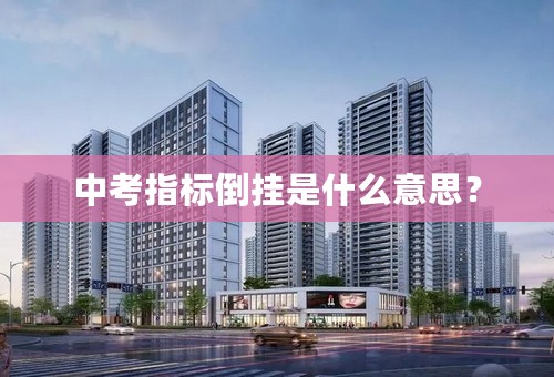 中考指标倒挂是什么意思？