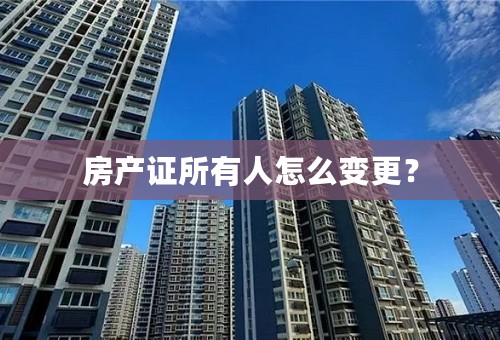 房产证所有人怎么变更？