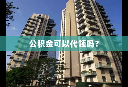 公积金可以代领吗？
