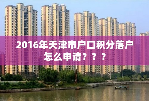 2016年天津市户口积分落户怎么申请？？？