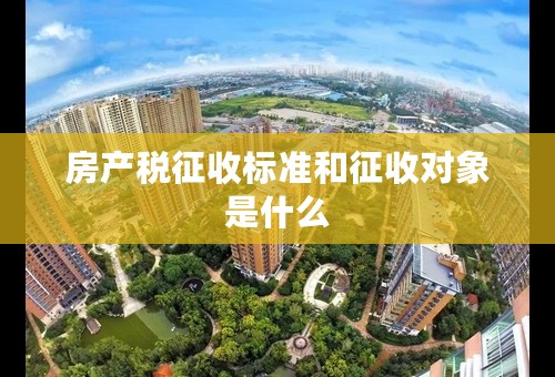 房产税征收标准和征收对象是什么