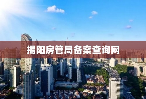 揭阳房管局备案查询网